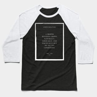 A proper building grows naturally, logically, and poetically out of all its conditions, Louis Sullivan Baseball T-Shirt